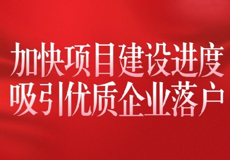 以全会精神为指引 加快项目建设进度 吸引优质企业落户